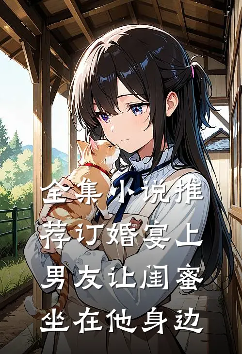 全集小说推荐订婚宴上，男友让闺蜜坐在他身边