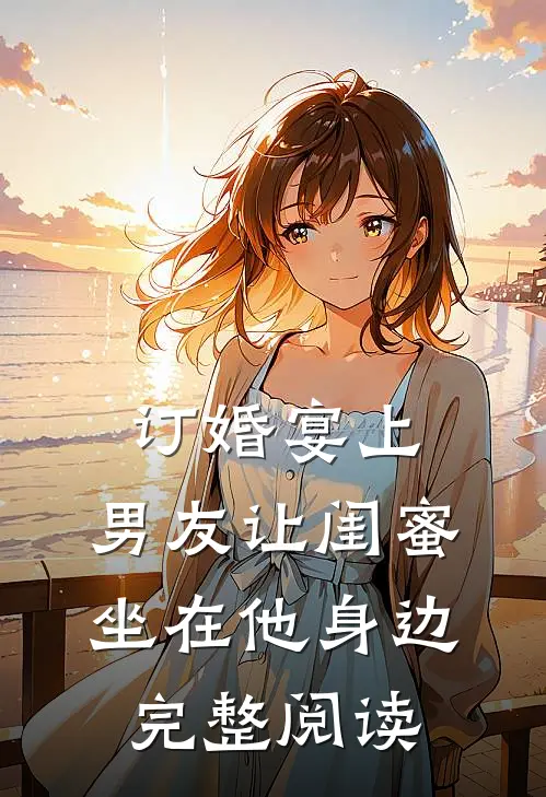 订婚宴上，男友让闺蜜坐在他身边完整阅读