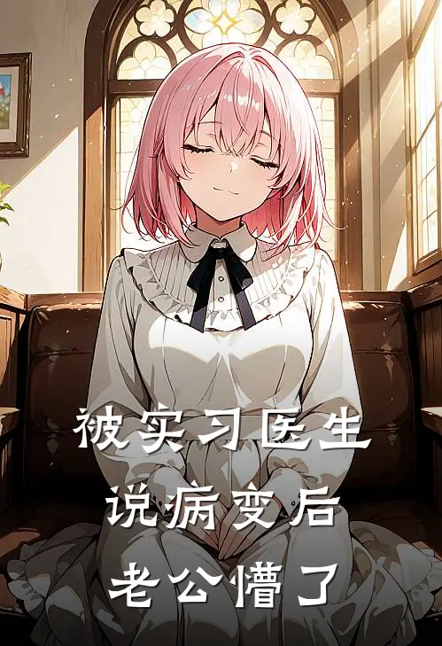 被实习医生说病变后，老公懵了(白赫安陈馨馨)最新小说_免费阅读完整版小说被实习医生说病变后，老公懵了(白赫安陈馨馨)